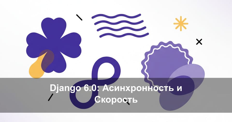 Django 6.0: Секреты асинхронности и как увеличить скорость проекта в 2 раза за 2